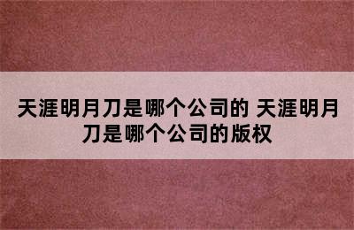 天涯明月刀是哪个公司的 天涯明月刀是哪个公司的版权